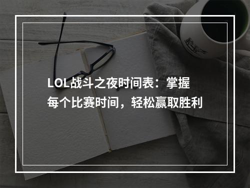 LOL战斗之夜时间表：掌握每个比赛时间，轻松赢取胜利