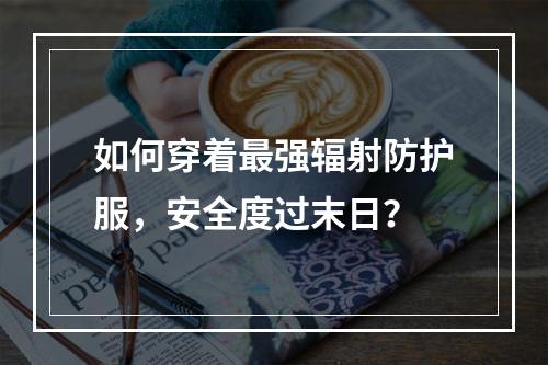 如何穿着最强辐射防护服，安全度过末日？