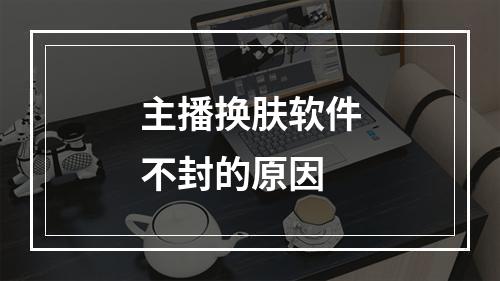 主播换肤软件不封的原因