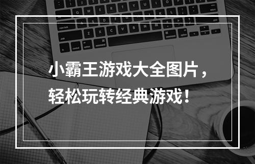 小霸王游戏大全图片，轻松玩转经典游戏！