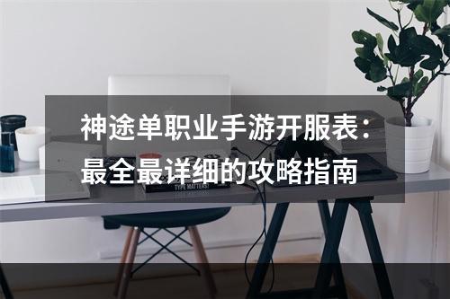 神途单职业手游开服表：最全最详细的攻略指南