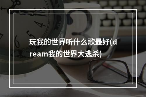 玩我的世界听什么歌最好(dream我的世界大逃杀)