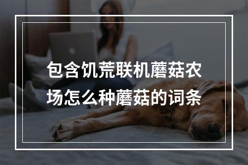 包含饥荒联机蘑菇农场怎么种蘑菇的词条