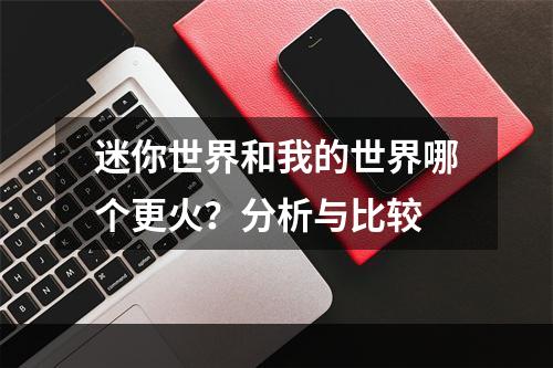 迷你世界和我的世界哪个更火？分析与比较