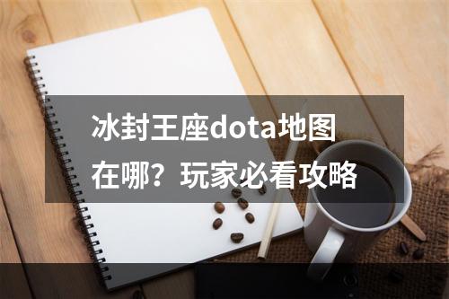 冰封王座dota地图在哪？玩家必看攻略