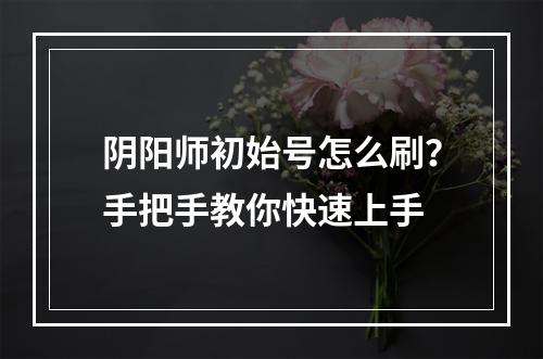 阴阳师初始号怎么刷？手把手教你快速上手