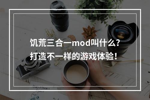 饥荒三合一mod叫什么？打造不一样的游戏体验！