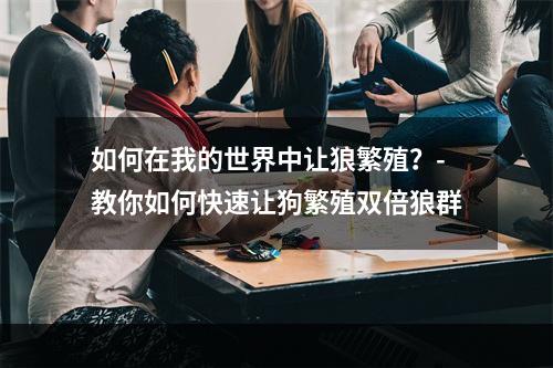 如何在我的世界中让狼繁殖？-教你如何快速让狗繁殖双倍狼群