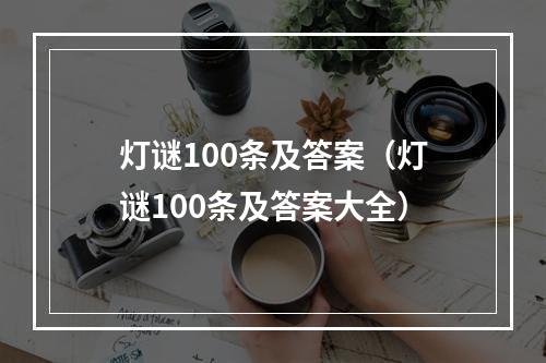 灯谜100条及答案（灯谜100条及答案大全）