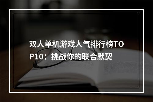 双人单机游戏人气排行榜TOP10：挑战你的联合默契