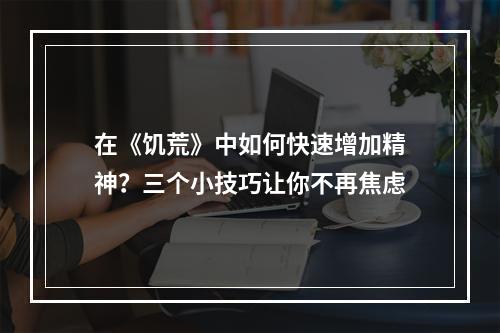 在《饥荒》中如何快速增加精神？三个小技巧让你不再焦虑