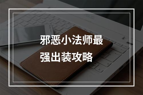 邪恶小法师最强出装攻略