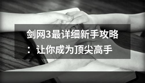 剑网3最详细新手攻略：让你成为顶尖高手