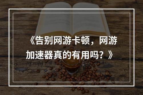 《告别网游卡顿，网游加速器真的有用吗？》