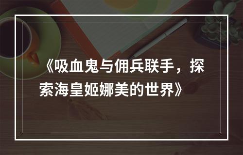 《吸血鬼与佣兵联手，探索海皇姬娜美的世界》