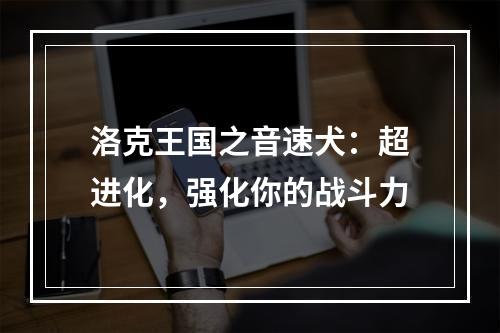 洛克王国之音速犬：超进化，强化你的战斗力