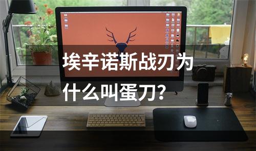 埃辛诺斯战刃为什么叫蛋刀？