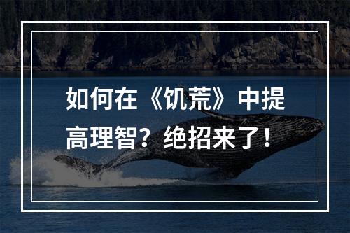 如何在《饥荒》中提高理智？绝招来了！