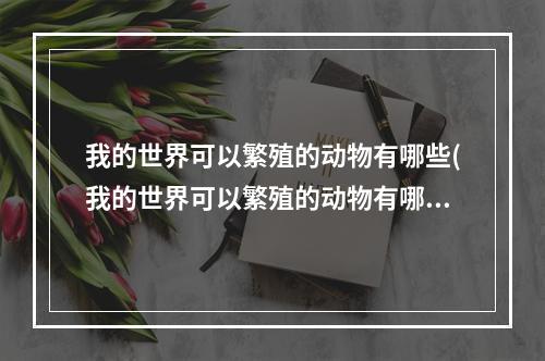 我的世界可以繁殖的动物有哪些(我的世界可以繁殖的动物有哪些种类)