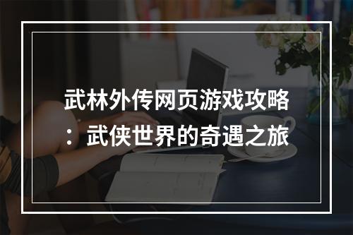 武林外传网页游戏攻略：武侠世界的奇遇之旅