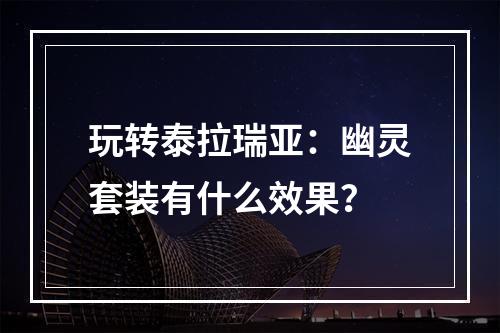 玩转泰拉瑞亚：幽灵套装有什么效果？