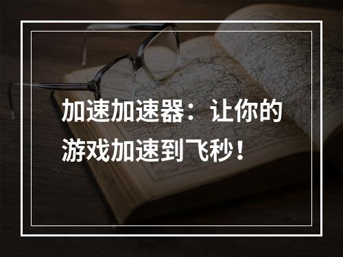 加速加速器：让你的游戏加速到飞秒！