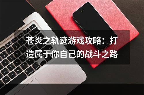 苍炎之轨迹游戏攻略：打造属于你自己的战斗之路