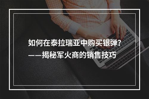 如何在泰拉瑞亚中购买银弹？——揭秘军火商的销售技巧