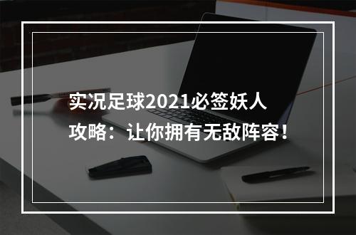 实况足球2021必签妖人攻略：让你拥有无敌阵容！