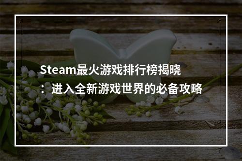 Steam最火游戏排行榜揭晓：进入全新游戏世界的必备攻略