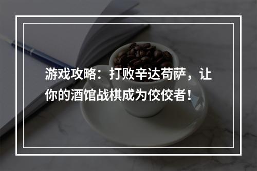 游戏攻略：打败辛达苟萨，让你的酒馆战棋成为佼佼者！