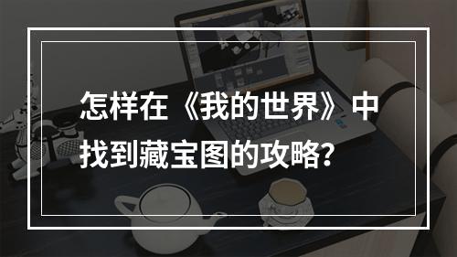 怎样在《我的世界》中找到藏宝图的攻略？