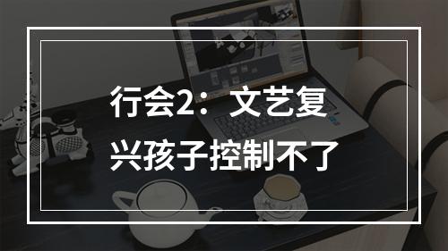 行会2：文艺复兴孩子控制不了