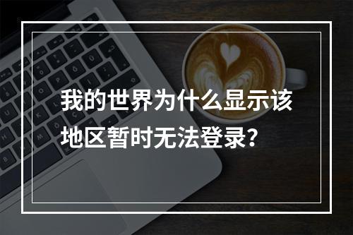 我的世界为什么显示该地区暂时无法登录？