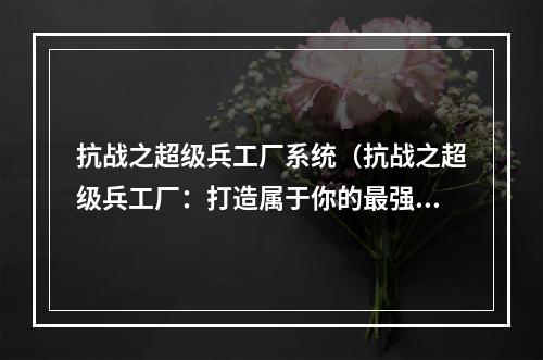 抗战之超级兵工厂系统（抗战之超级兵工厂：打造属于你的最强炮火！）