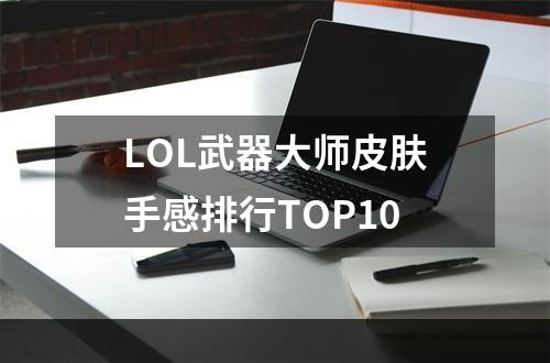 LOL武器大师皮肤手感排行TOP10