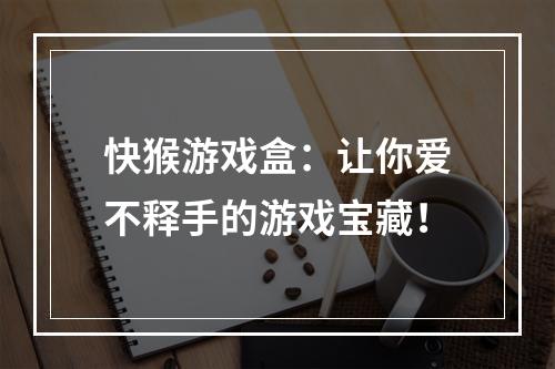 快猴游戏盒：让你爱不释手的游戏宝藏！