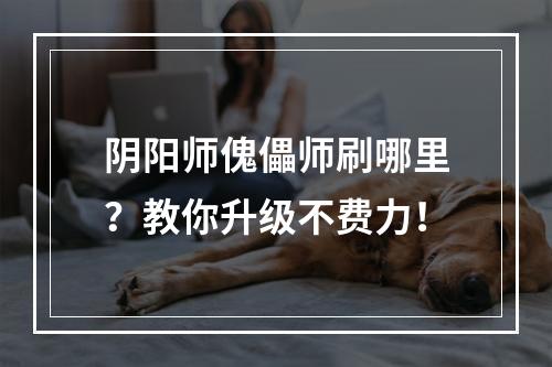 阴阳师傀儡师刷哪里？教你升级不费力！