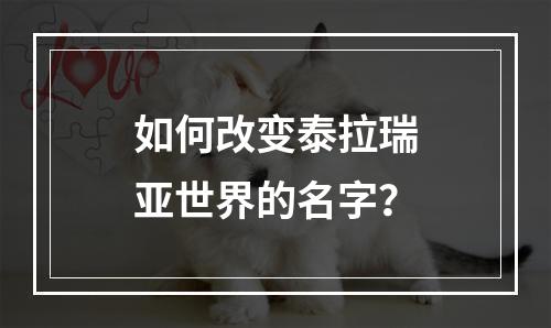 如何改变泰拉瑞亚世界的名字？