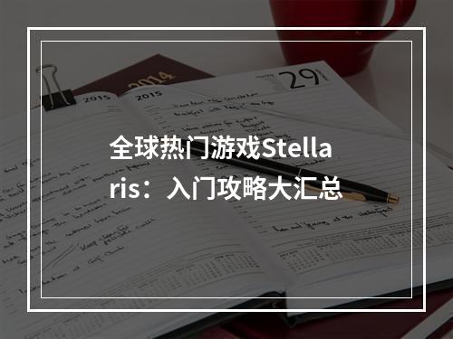 全球热门游戏Stellaris：入门攻略大汇总