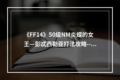 《FF14》50级NM炎蝶的女王—彭忒西勒亚打法攻略--手游攻略网