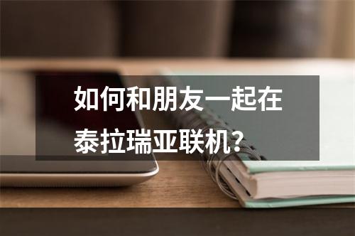 如何和朋友一起在泰拉瑞亚联机？