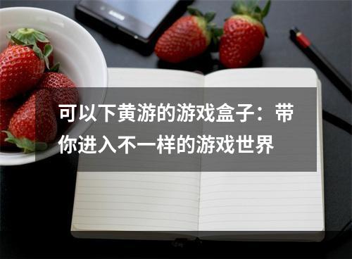 可以下黄游的游戏盒子：带你进入不一样的游戏世界