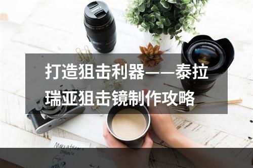 打造狙击利器——泰拉瑞亚狙击镜制作攻略