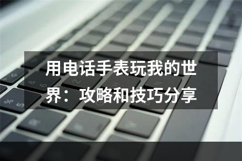 用电话手表玩我的世界：攻略和技巧分享