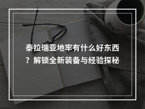 泰拉瑞亚地牢有什么好东西？解锁全新装备与经验探秘