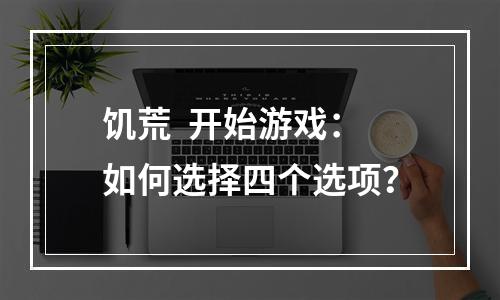 饥荒  开始游戏：如何选择四个选项？