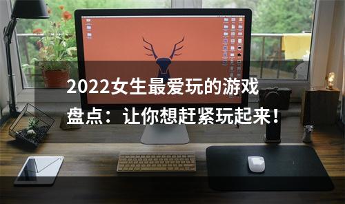 2022女生最爱玩的游戏盘点：让你想赶紧玩起来！