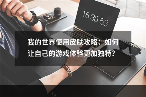 我的世界使用皮肤攻略：如何让自己的游戏体验更加独特？