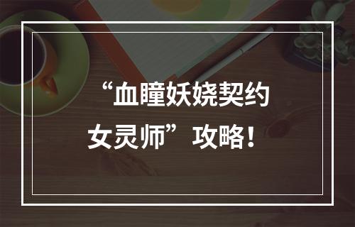 “血瞳妖娆契约女灵师”攻略！